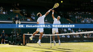 试探，ZionLadder官网入口，开启你的编程新世界