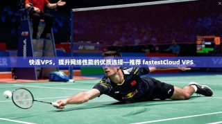快连VPS，提升网络性能的优质选择—推荐 fastestCloud VPS
