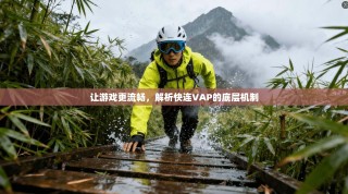 让游戏更流畅，解析快连VAP的底层机制
