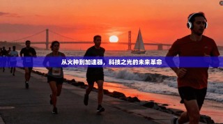 从火种到加速器，科技之光的未来革命