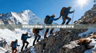 高效访问外国网站，Android 中的秘密守护者