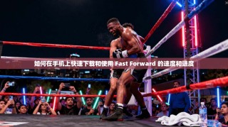 如何在手机上快速下载和使用 Fast Forward 的速度和进度
