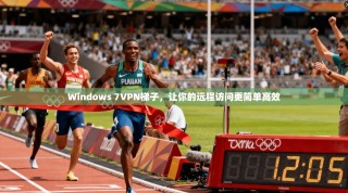 Windows 7VPN梯子，让你的远程访问更简单高效