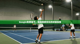 Google免费梯子，高效搜索优化的终极指南