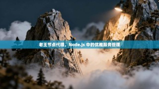 老王节点代理，Node.js 中的优雅服务管理