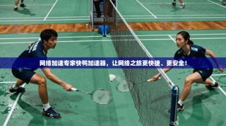 网络加速专家快鸭加速器，让网络之旅更快捷、更安全！