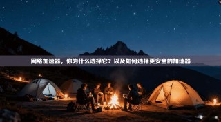 网络加速器，你为什么选择它？以及如何选择更安全的加速器