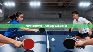 VP加速器软件，技术突破与实际应用