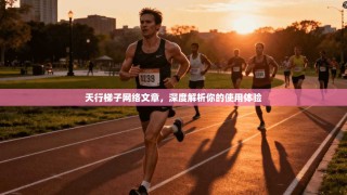 天行梯子网络文章，深度解析你的使用体验