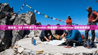 新技术，BX VPN 基于 bananas 网络函数 capabilities 提供加密网络