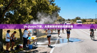 jiu jiuvpn下载，从理解到安装的完整指南