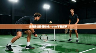 让网络连接更顺畅，VPN下载解析