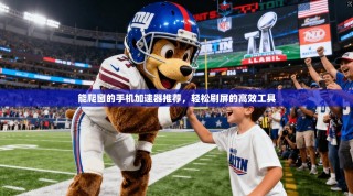 能爬窗的手机加速器推荐，轻松刷屏的高效工具