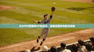 从OPPO到推特VP的启示，直播运营的创新与突破