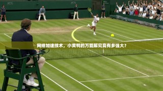 网络加速技术，小黄鸭的万能解究竟有多强大？