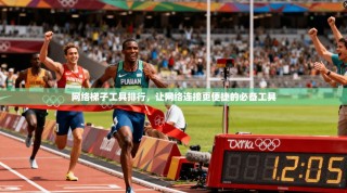 网络梯子工具排行，让网络连接更便捷的必备工具