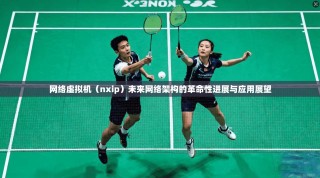 网络虚拟机（nxip）未来网络架构的革命性进展与应用展望