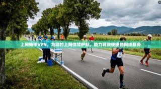 上网助手VPN，为您的上网保驾护航，助力高效便捷的网络服务