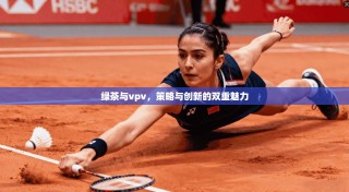 绿茶与vpv，策略与创新的双重魅力