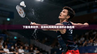 下载免费软件，高效利用网络资源的必备指南