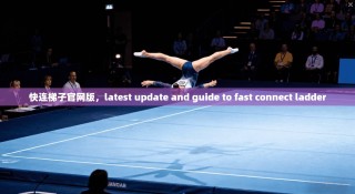 快连梯子官网版，latest update and guide to fast connect ladder
