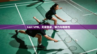 Lest VPN，无需登录，魅力与局限性