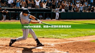 raylink加速器，加速AI训练的革命性技术