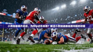 小熊加速器开启后，为何ip还在本地？解决小熊加速器连接问题的攻略