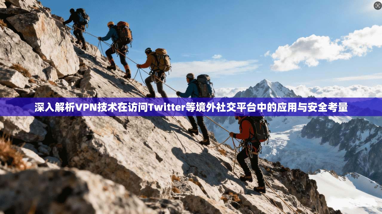 深入解析VPN技术在访问Twitter等境外社交平台中的应用与安全考量