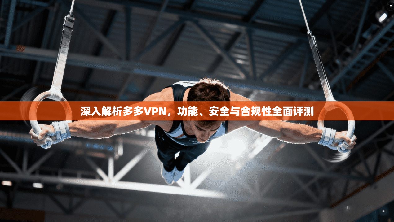 深入解析多多VPN，功能、安全与合规性全面评测
