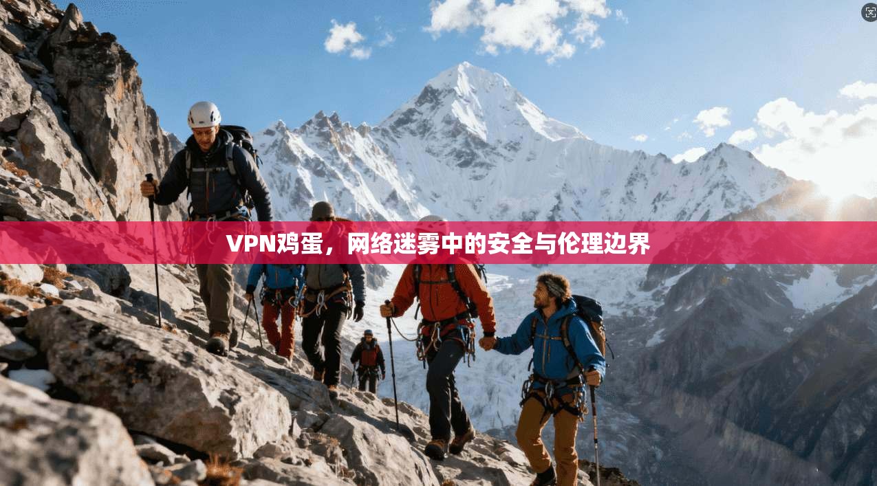VPN鸡蛋，网络迷雾中的安全与伦理边界