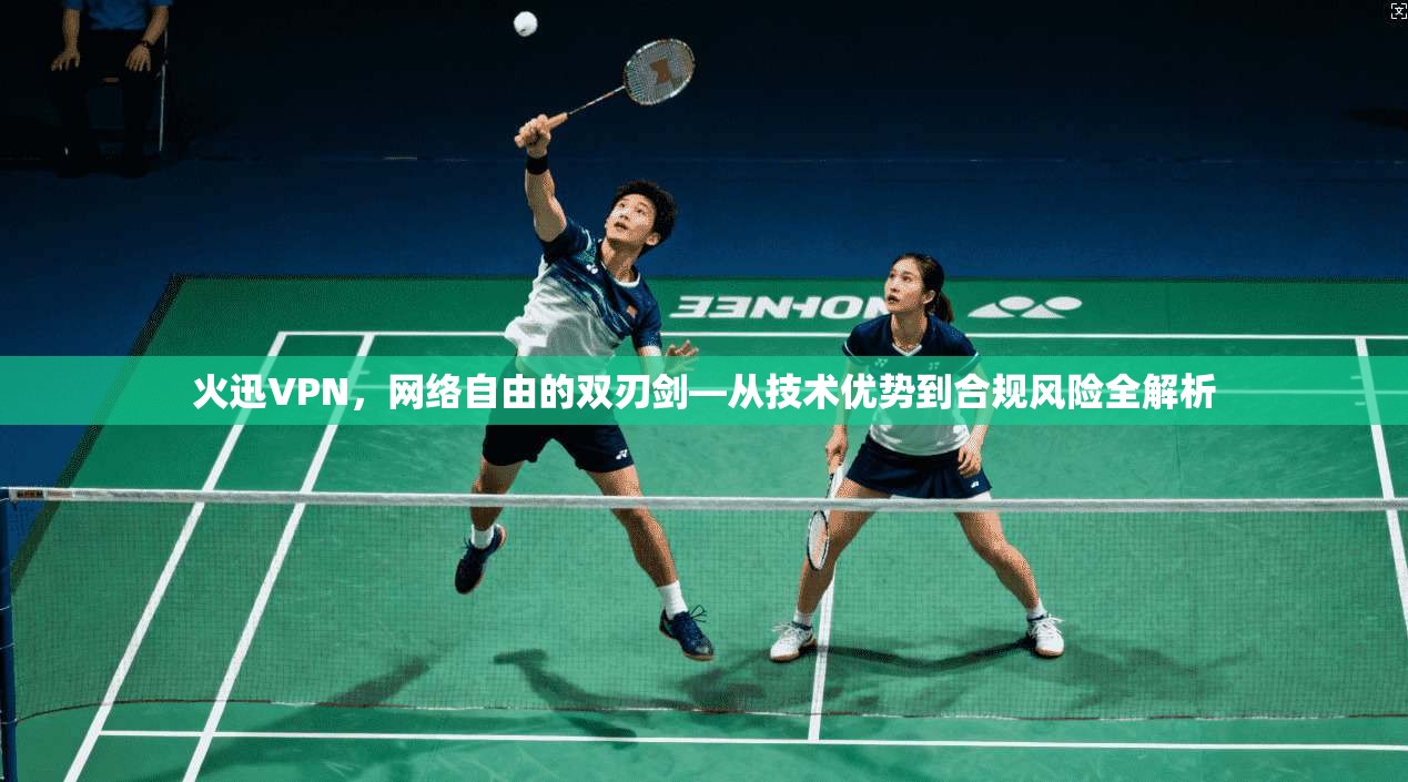 火迅VPN，网络自由的双刃剑—从技术优势到合规风险全解析