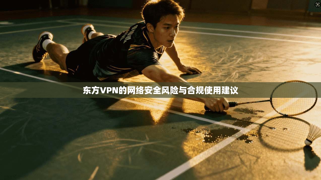 东方VPN的网络安全风险与合规使用建议