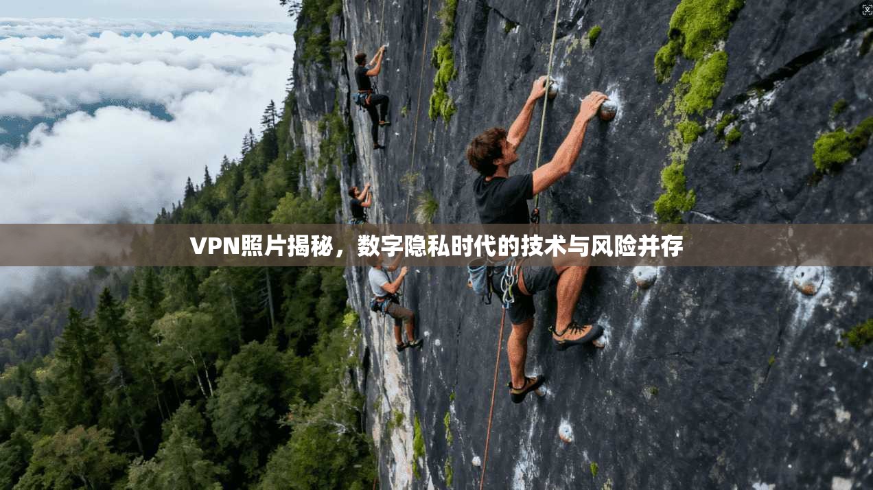 VPN照片揭秘,数字隐私时代的技术与风险并存