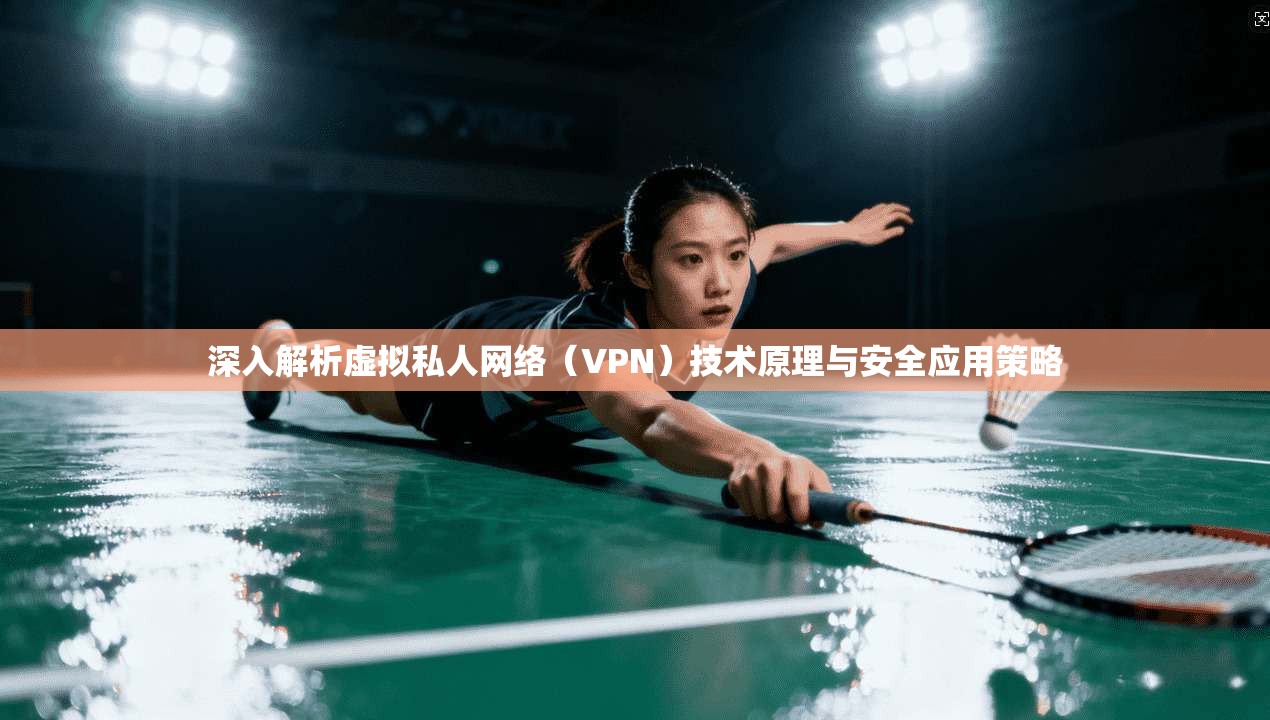 深入解析虚拟私人网络（VPN）技术原理与安全应用策略