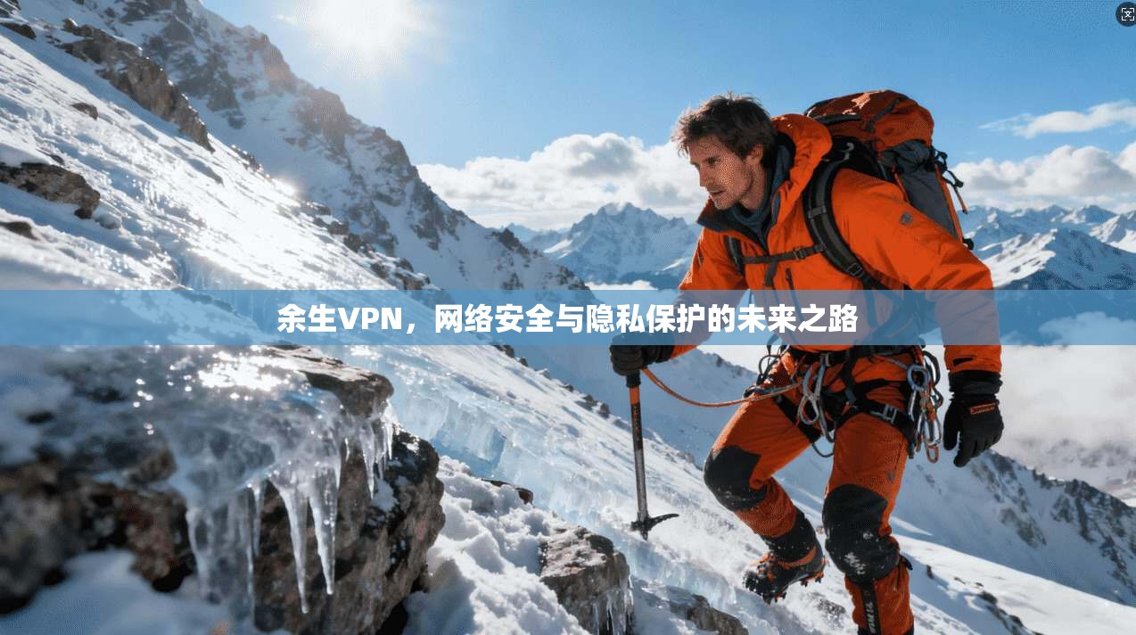 余生VPN，网络安全与隐私保护的未来之路