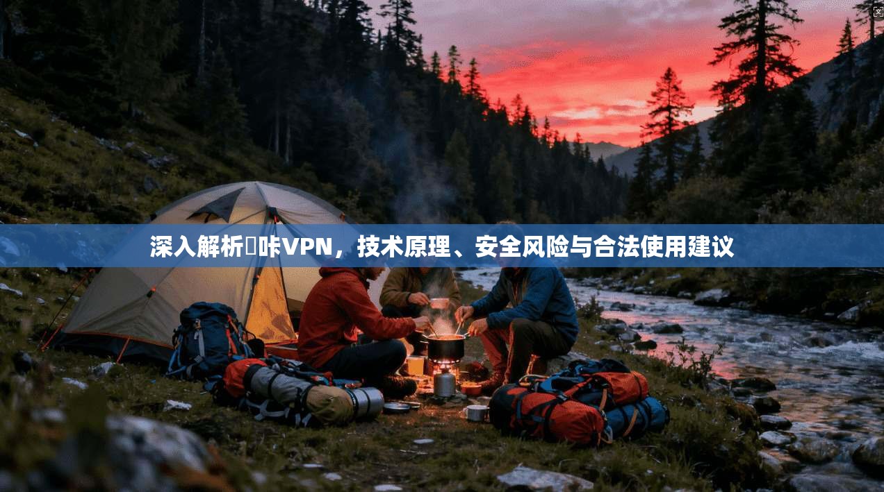 深入解析嗶咔VPN，技术原理、安全风险与合法使用建议