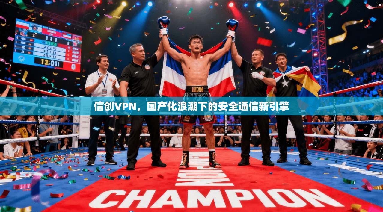 信创VPN，国产化浪潮下的安全通信新引擎