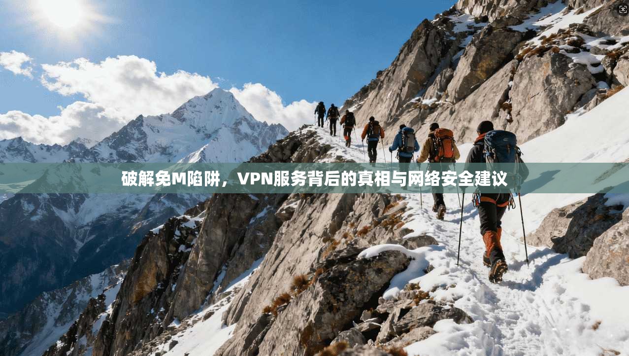 破解免M陷阱，VPN服务背后的真相与网络安全建议