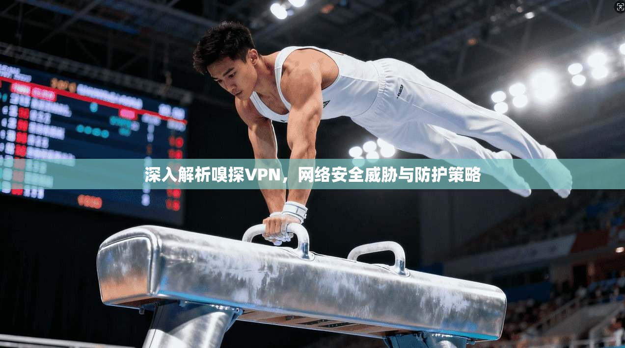 深入解析嗅探VPN，网络安全威胁与防护策略