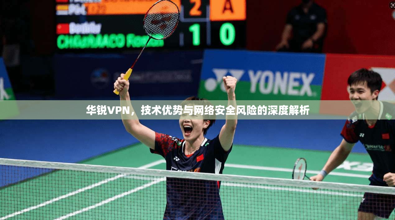 华锐VPN，技术优势与网络安全风险的深度解析