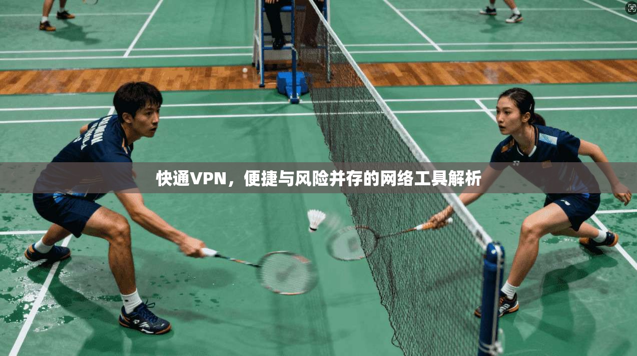 快通VPN，便捷与风险并存的网络工具解析