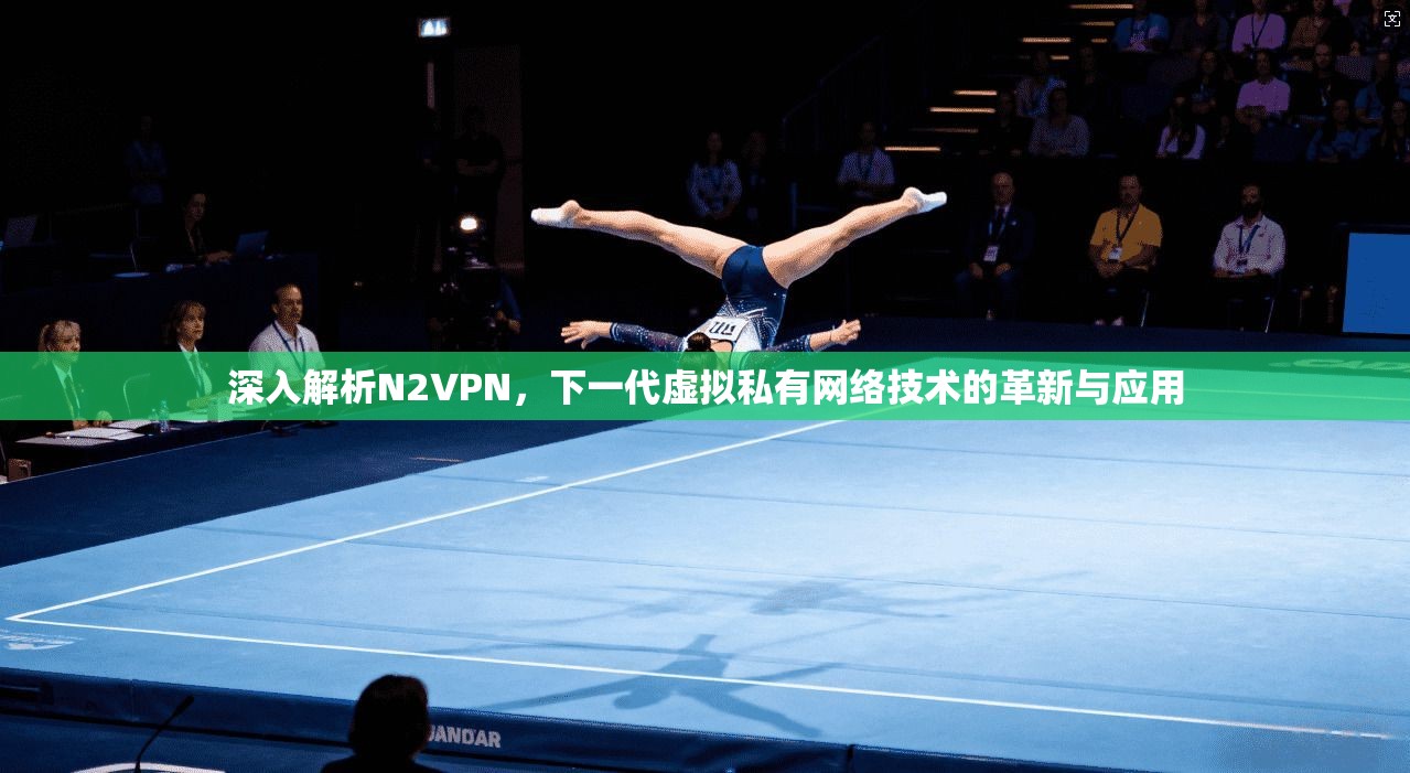 深入解析N2VPN，下一代虚拟私有网络技术的革新与应用