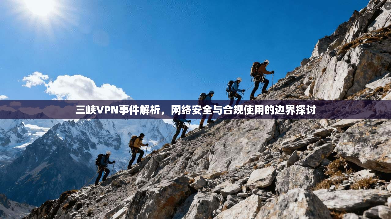 三峡VPN事件解析，网络安全与合规使用的边界探讨