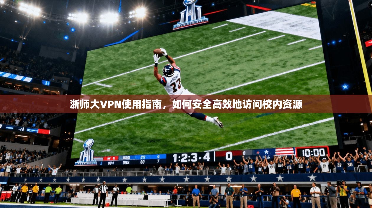 浙师大VPN使用指南，如何安全高效地访问校内资源