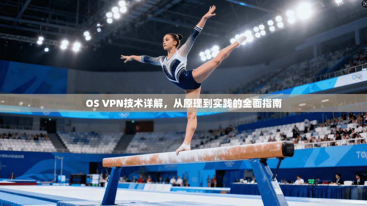 OS VPN技术详解，从原理到实践的全面指南
