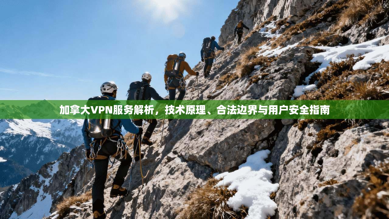 加拿大VPN服务解析，技术原理、合法边界与用户安全指南