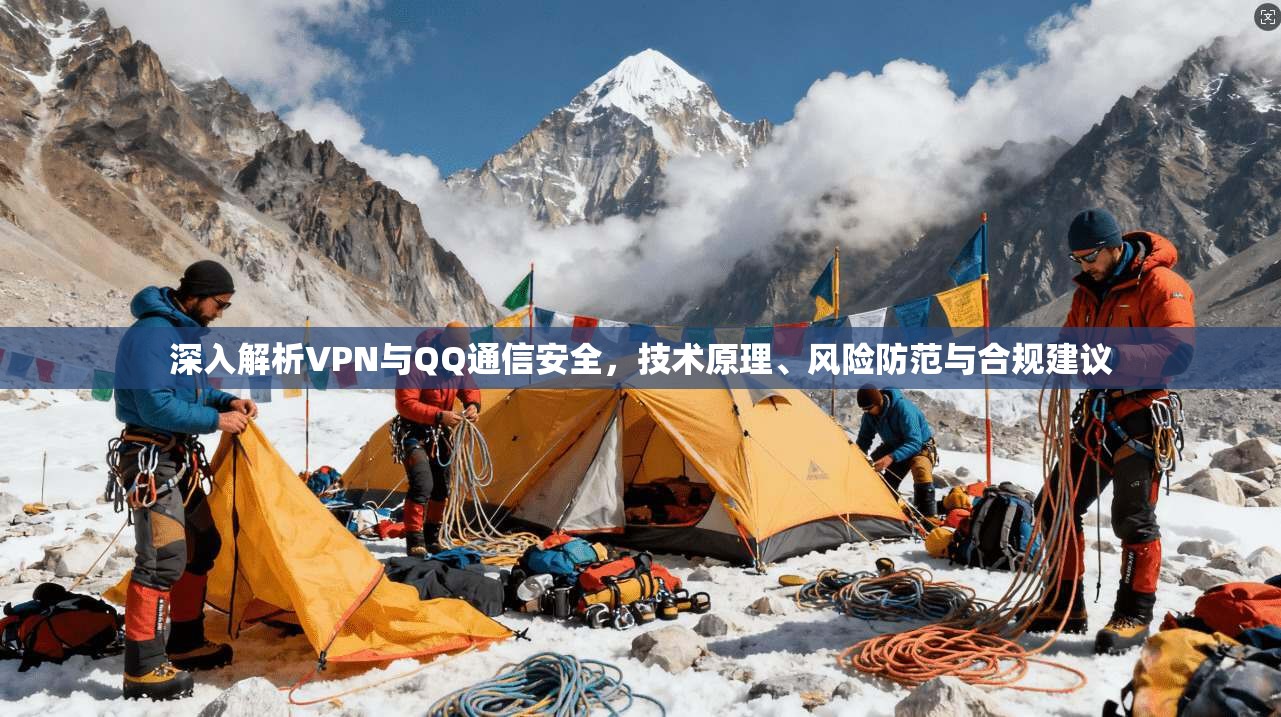 深入解析VPN与QQ通信安全，技术原理、风险防范与合规建议