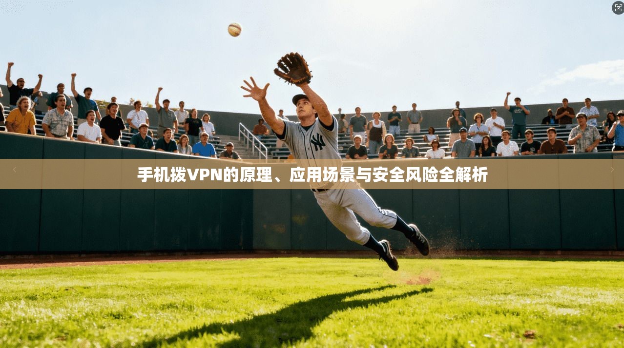 手机拨VPN的原理、应用场景与安全风险全解析