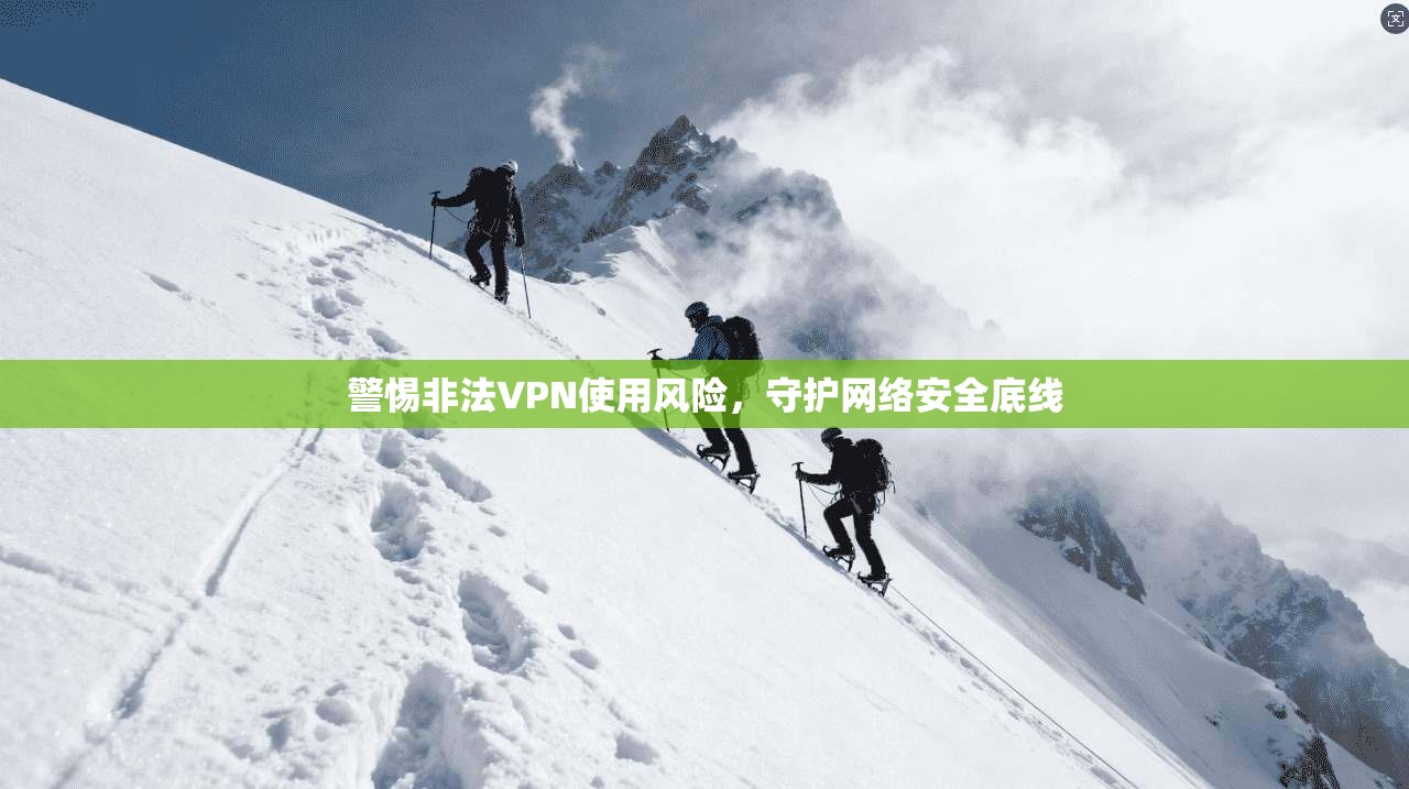 警惕非法VPN使用风险，守护网络安全底线